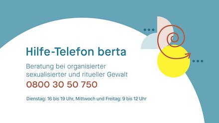Hilfe-Telefon berta. Beratung bei organisierter sexualisierter und ritueller Gewalt. 0800 30 50 750. Dienstag: 16-20 Uhr, Freitag: 9-13 Uhr. Banner im Querformat